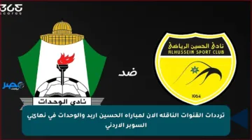 ترددات القنوات الناقلة الآن لمباراة الحسين إربد والوحدات في نهائي السوبر الأردني
